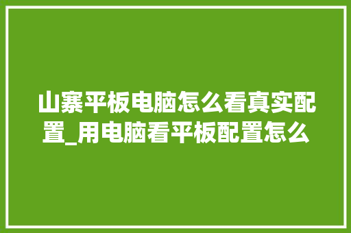 山寨平板电脑怎么看真实配置_用电脑看平板配置怎么看型号 电脑故障维修 山寨平板电脑怎么看真实配置_用电脑看平板配置怎么看型号 电脑故障维修