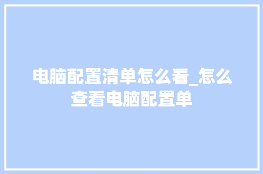 电脑配置清单怎么看_怎么查看电脑配置单 网络技术