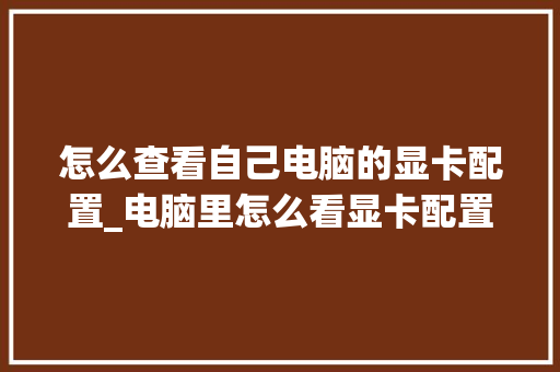 怎么查看自己电脑的显卡配置_电脑里怎么看显卡配置参数 编程语言