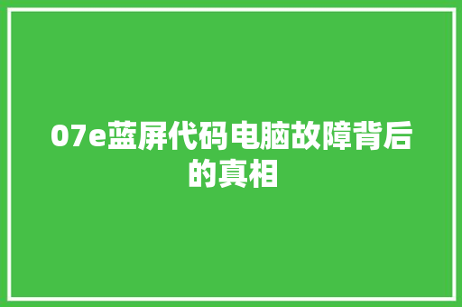 07e蓝屏代码电脑故障背后的真相
