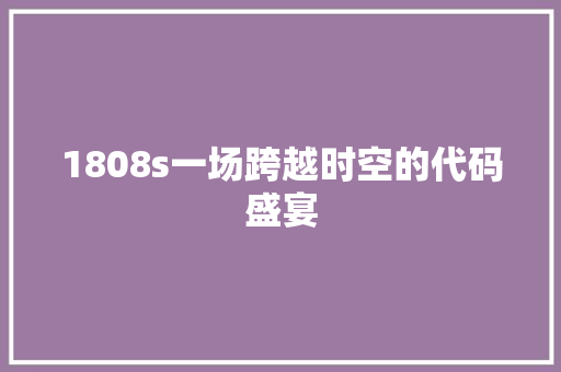 1808s一场跨越时空的代码盛宴