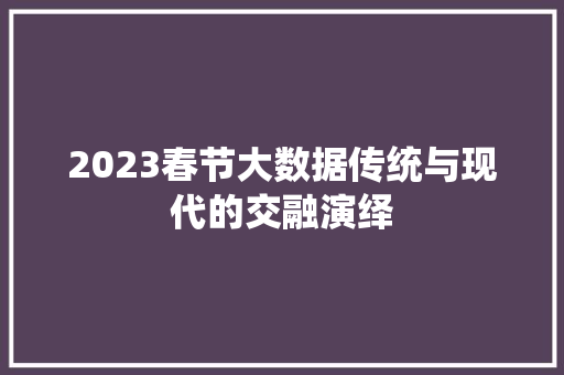 2023春节大数据传统与现代的交融演绎