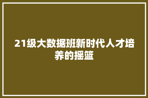 21级大数据班新时代人才培养的摇篮