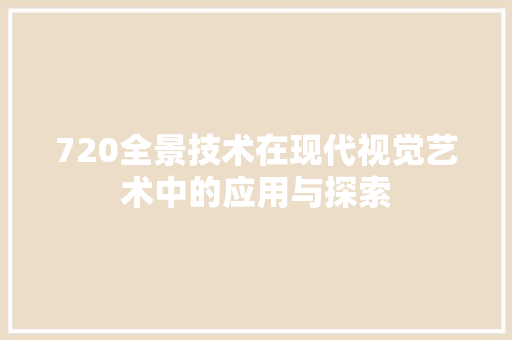 720全景技术在现代视觉艺术中的应用与探索