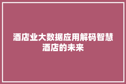 酒店业大数据应用解码智慧酒店的未来
