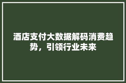 酒店支付大数据解码消费趋势，引领行业未来