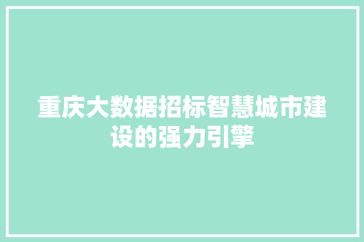 重庆大数据招标智慧城市建设的强力引擎 网络技术 重庆大数据招标智慧城市建设的强力引擎 网络技术