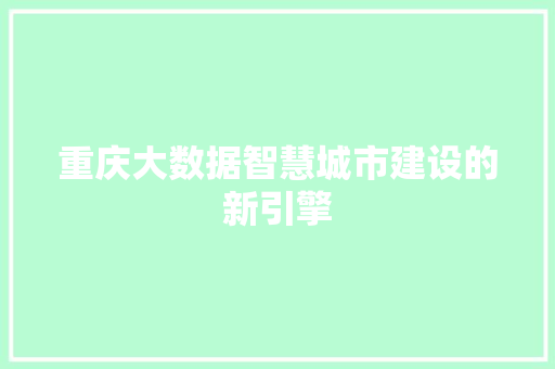 重庆大数据智慧城市建设的新引擎 重庆大数据智慧城市建设的新引擎