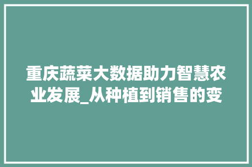 重庆蔬菜大数据助力智慧农业发展_从种植到销售的变革之路