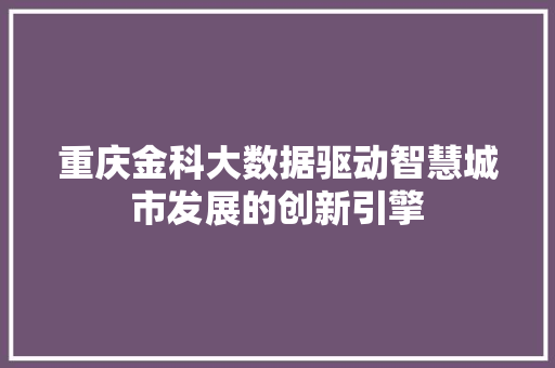 重庆金科大数据驱动智慧城市发展的创新引擎