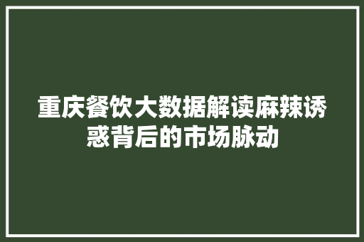 重庆餐饮大数据解读麻辣诱惑背后的市场脉动 操作系统