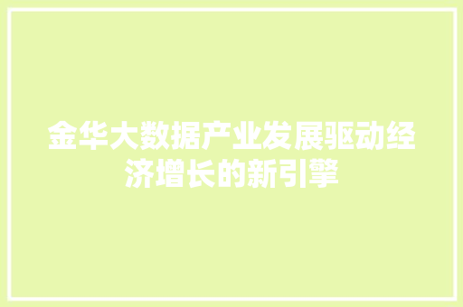 金华大数据产业发展驱动经济增长的新引擎
