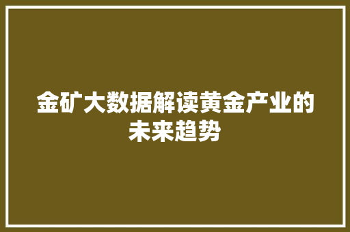 金矿大数据解读黄金产业的未来趋势 金矿大数据解读黄金产业的未来趋势
