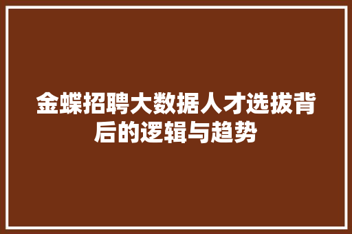金蝶招聘大数据人才选拔背后的逻辑与趋势 金蝶招聘大数据人才选拔背后的逻辑与趋势