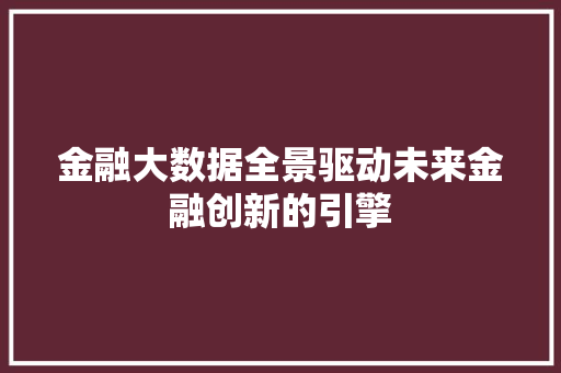 金融大数据全景驱动未来金融创新的引擎