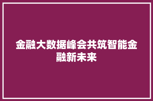 金融大数据峰会共筑智能金融新未来