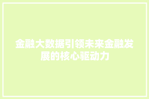 金融大数据引领未来金融发展的核心驱动力 电脑基础