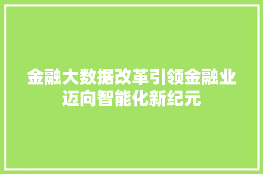 金融大数据改革引领金融业迈向智能化新纪元