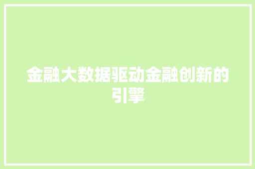 金融大数据驱动金融创新的引擎 金融大数据驱动金融创新的引擎