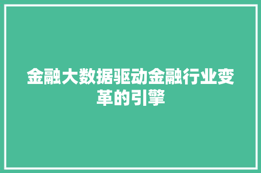 金融大数据驱动金融行业变革的引擎 金融大数据驱动金融行业变革的引擎