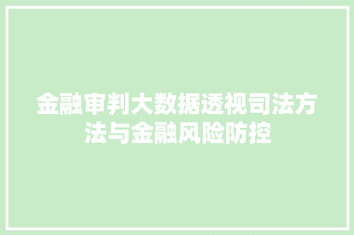 金融审判大数据透视司法方法与金融风险防控 金融审判大数据透视司法方法与金融风险防控
