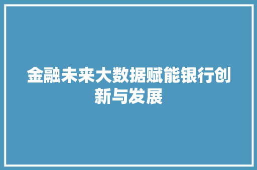 金融未来大数据赋能银行创新与发展