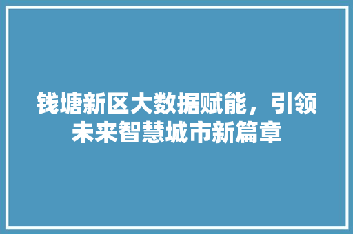 钱塘新区大数据赋能,引领未来智慧城市新篇章 钱塘新区大数据赋能,引领未来智慧城市新篇章