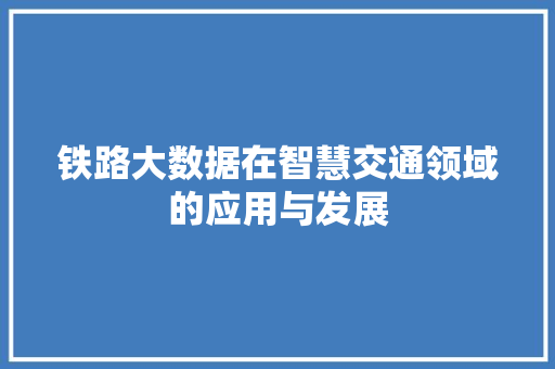 铁路大数据在智慧交通领域的应用与发展