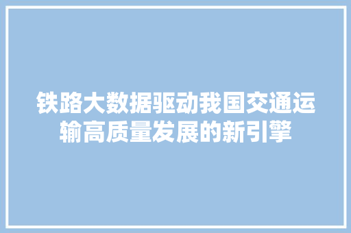 铁路大数据驱动我国交通运输高质量发展的新引擎