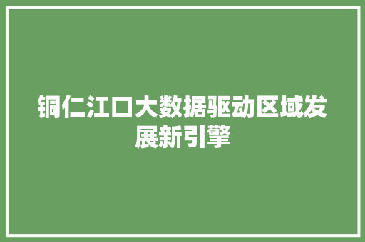 铜仁江口大数据驱动区域发展新引擎