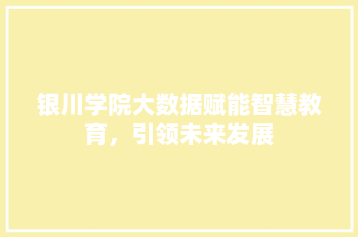 银川学院大数据赋能智慧教育，引领未来发展 网络技术