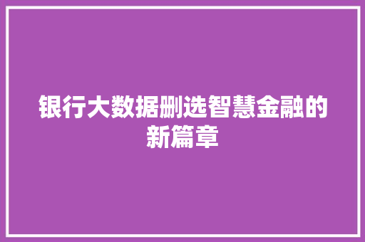 银行大数据删选智慧金融的新篇章