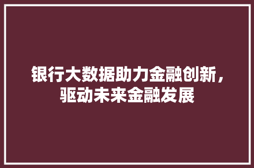 银行大数据助力金融创新,驱动未来金融发展 电脑配置 银行大数据助力金融创新,驱动未来金融发展 电脑配置