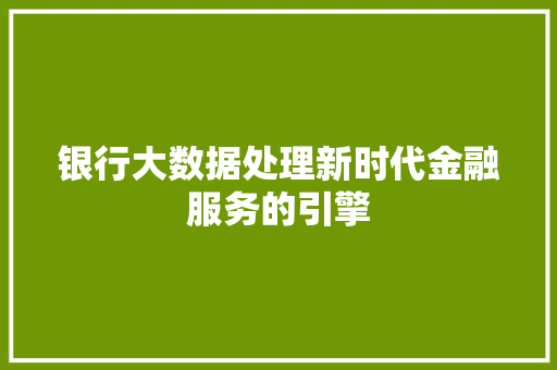 银行大数据处理新时代金融服务的引擎