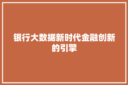 银行大数据新时代金融创新的引擎 银行大数据新时代金融创新的引擎