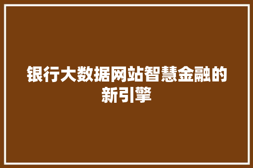 银行大数据网站智慧金融的新引擎