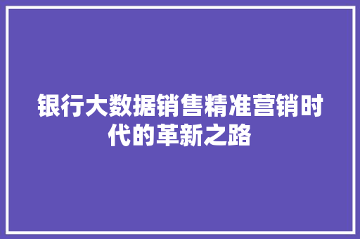 银行大数据销售精准营销时代的革新之路