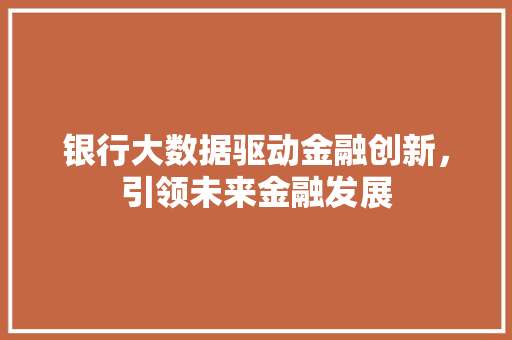 银行大数据驱动金融创新，引领未来金融发展