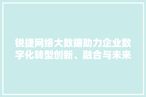 锐捷网络大数据助力企业数字化转型创新、融合与未来展望 电脑基础