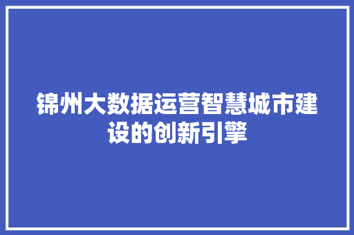 锦州大数据运营智慧城市建设的创新引擎