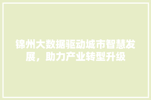 锦州大数据驱动城市智慧发展，助力产业转型升级