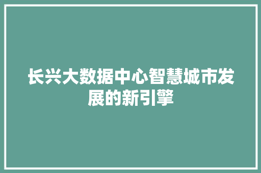 长兴大数据中心智慧城市发展的新引擎