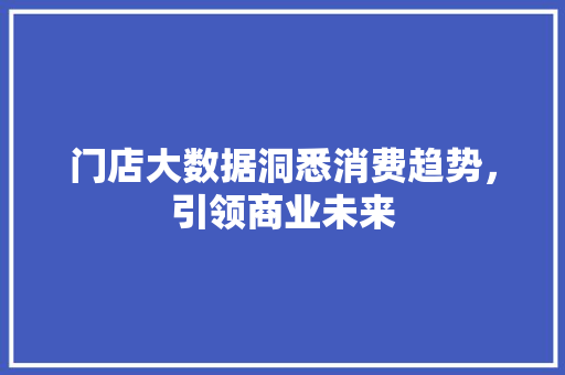 门店大数据洞悉消费趋势，引领商业未来