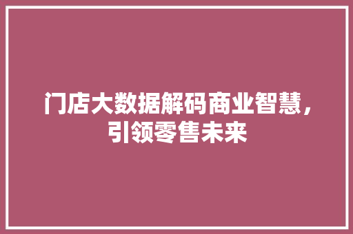 门店大数据解码商业智慧，引领零售未来