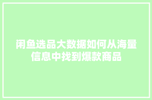 闲鱼选品大数据如何从海量信息中找到爆款商品