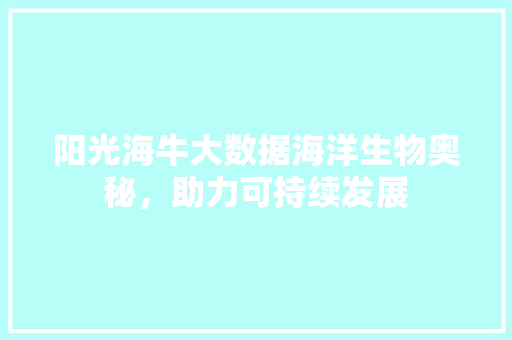 阳光海牛大数据海洋生物奥秘，助力可持续发展
