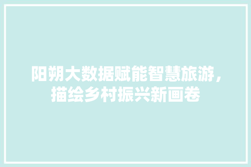 阳朔大数据赋能智慧旅游，描绘乡村振兴新画卷