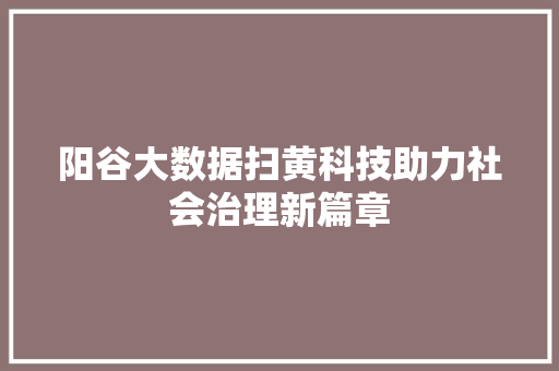 阳谷大数据扫黄科技助力社会治理新篇章 编程语言