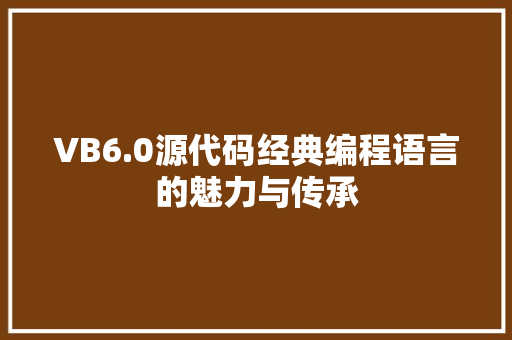 VB6.0源代码经典编程语言的魅力与传承