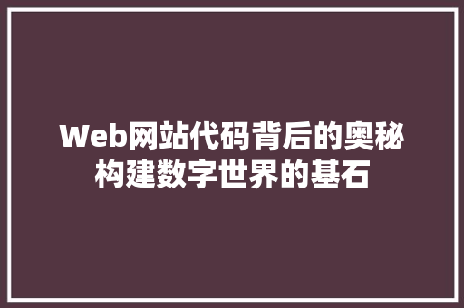 Web网站代码背后的奥秘构建数字世界的基石 电脑故障维修